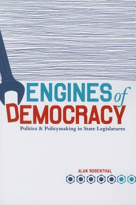 Engines of Democracy: Politics and Policymaking in State Legislatures by Alan Rosenthal