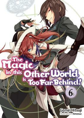 The Magic in This Other World Is Too Far Behind! Volume 6 by Gamei Hitsuji