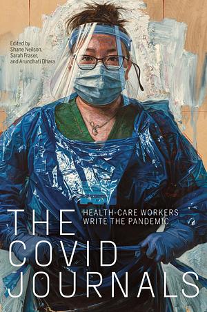 The COVID Journals: Health Care Workers Write the Pandemic by Sarah Fraser, Arundhati Dhara, Shane Neilson
