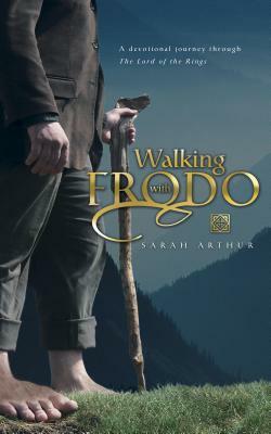 Walking with Frodo: A Devotional Journey Through the Lord of the Rings by Sarah Arthur