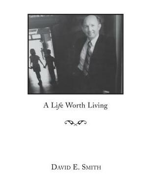 A Life Worth Living by David E. Smith