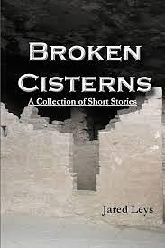 Broken Cisterns - A Collection of Short Stories by Jared Leys