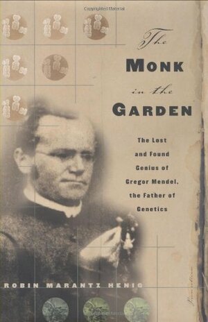 The Monk in the Garden : The Lost and Found Genius of Gregor Mendel, the Father of Genetics by Robin Marantz Henig