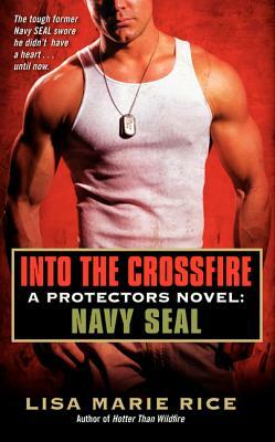 Into the Crossfire: A Protectors Novel: Navy Seal by Lisa Marie Rice