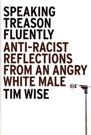 Speaking Treason Fluently: Anti-Racist Reflections from an Angry White Male by Tim Wise