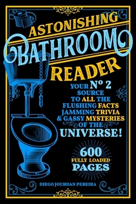 Astonishing Bathroom Reader: Your No.2 Source to All the Flushing Facts, Jamming Trivia, & Gassy Mysteries of the Universe! by Diego Jourdan Pereira