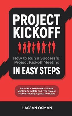 Project Kickoff: How to Run a Successful Project Kickoff Meeting in Easy Steps by Hassan Osman