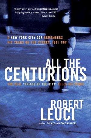 All the Centurions: The Real Prince of the City Tells His Story by Robert Leuci, Robert Leuci