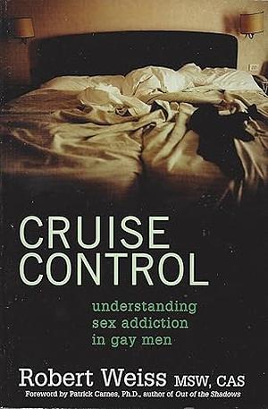 Cruise Control: Understanding Sex Addiction in Gay Men by Robert Weiss