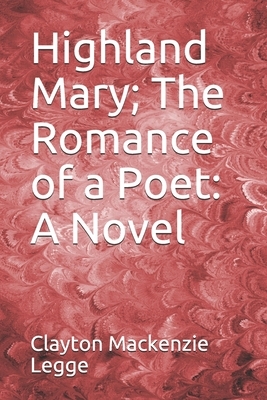 Highland Mary; The Romance of a Poet by Clayton MacKenzie Legge