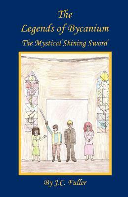 The Legends of Bycanium: The Mystical Shining Sword by J. C. Fuller