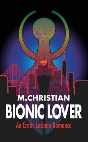 Bionic Lover: An Erotic Lesbian Romance by M. Christian