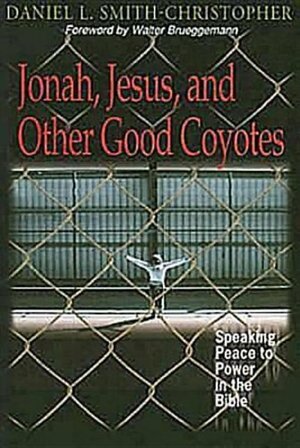 Jonah, Jesus, and Other Good Coyotes: Speaking Peace to Power in the Bible by Daniel L. Smith-Christopher