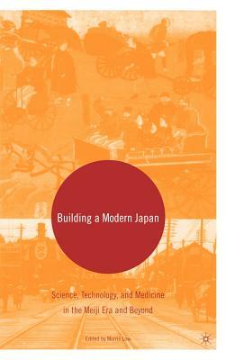 Building a Modern Japan: Science, Technology, and Medicine in the Meiji Era and Beyond by 