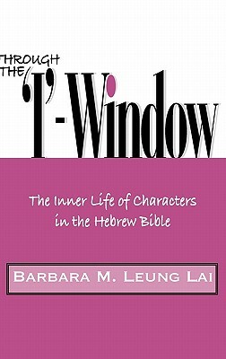 Through the 'I'-Window: The Inner Life of Characters in the Hebrew Bible by Barbara M. Leung Lai