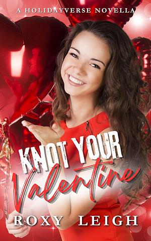 Knot Your Valentine: A Holidayverse Novella by Roxy Leigh