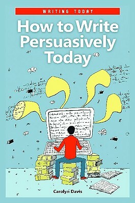 How to Write Persuasively Today by Carolyn Davis
