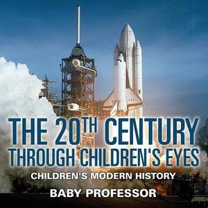 The 20th Century through Children's Eyes - Children's Modern History by Baby Professor