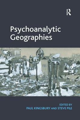 Psychoanalytic Geographies. Edited by Paul Kingsbury and Steve Pile by Steve Pile, Paul Kingsbury