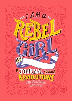 I Am a Rebel Girl: A Journal to Start Revolutions by Elena Favilli, Francesca Cavallo