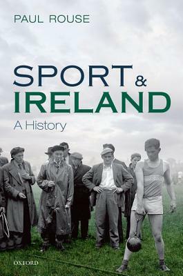 Sport and Ireland: A History by Paul Rouse