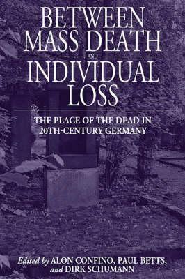 Between Mass Death and Individual Loss: The Place of the Dead in Twentieth-Century Germany by Alon Confino