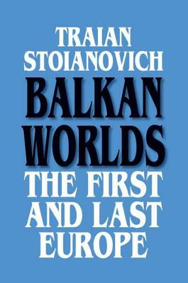 Balkan Worlds: The First and Last Europe: The First and Last Europe by Traian Stoianovich