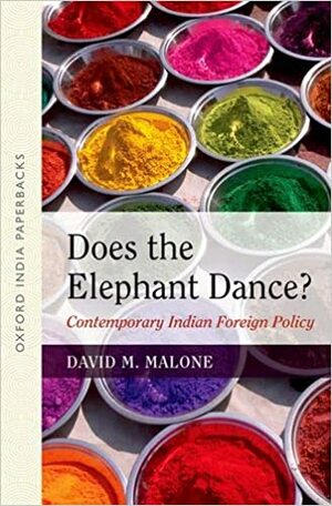 Does The Elephant Dance?: Contemporary Indian Foreign Policy by David M. Malone