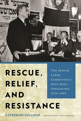 Rescue, Relief, and Resistance: The Jewish Labor Committee's Anti-Nazi Operations, 1934-1945 by Catherine Collomp
