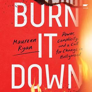 Burn It Down: Power, Complicity, and a Call for Change in Hollywood by 