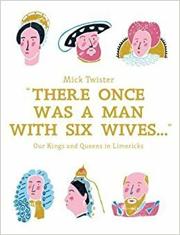 There Once Was A Man With Six Wives: A Right Royal History in Limericks by Hannah Warren, Mick Twister