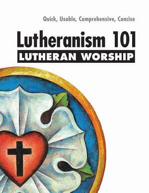 Lutheranism 101 Worship by Thomas M. Winger