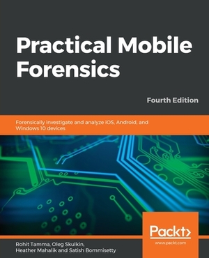 Practical Mobile Forensics - Fourth Edition by Rohit Tamma, Heather Mahalik, Oleg Skulkin