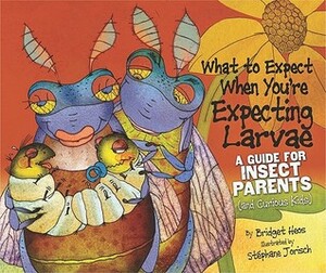 What to Expect When You're Expecting Larvae: A Guide for Insect Parents by Bridget Heos, Stéphane Jorisch