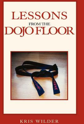 Lessons from the Dojo Floor by Kris Wilder