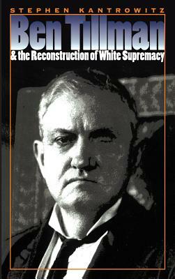 Ben Tillman and the Reconstruction of White Supremacy by Stephen Kantrowitz