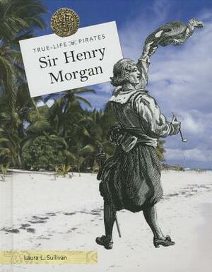 Sir Henry Morgan by Laura L. Sullivan