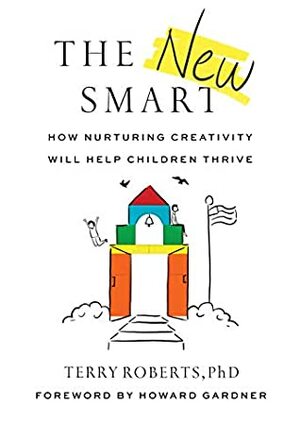 The New Smart: How Nurturing Creativity Will Help Children Thrive by Terry Roberts, Howard Gardner