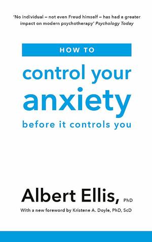 How to Control Your Anxiety: Before it Controls You by Albert Ellis