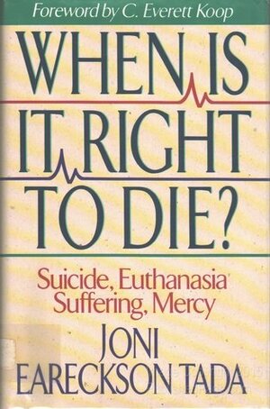 When Is It Right to Die?: Suicide, Euthanasia, Suffering, Mercy by C. Everett Koop, Joni Eareckson Tada