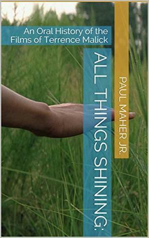 All Things Shining:: An Oral History of the Films of Terrence Malick by Paul Maher Jr.