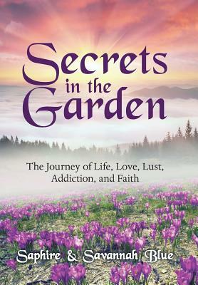 Secrets in the Garden: The Journey of Life, Love, Lust, Addiction, and Faith by Savannah Blue, Saphire Blue