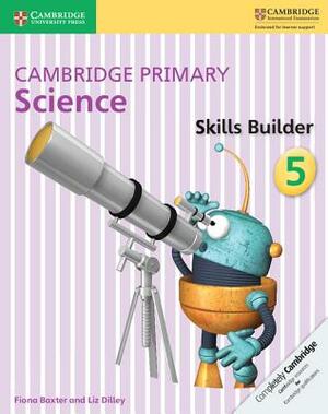Cambridge Primary Science Skills Builder 5 by Liz Dilley, Fiona Baxter