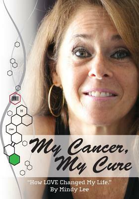 My Cancer, My Cure: "How LOVE Changed My Life" by Mindy Lee