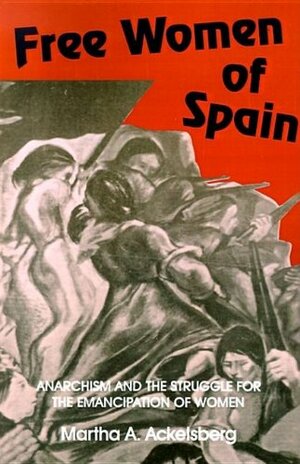 Free Women of Spain: Anarchism and the Struggle for the Emancipation of Women by Martha A. Ackelsberg