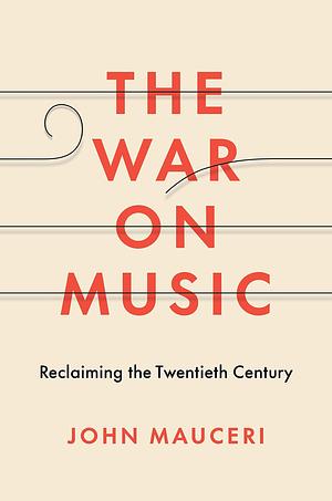 The War on Music: Reclaiming the Twentieth Century by John Mauceri