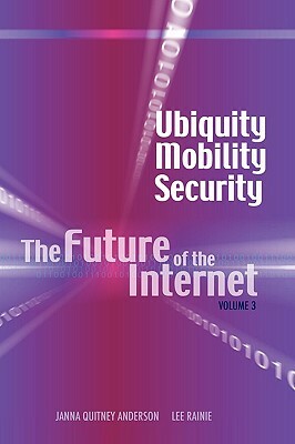 Ubiquity, Mobility, Security: The Future of the Internet, Volume 3 by Janna Quitney Anderson, Harrison Rainie, Lee Rainie