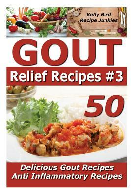Gout Relief Recipes 3 - 50 Delicious Gout Recipes - Anti Inflammatory Recipes by Recipe Junkies, Kelly Bird