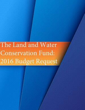 The Land and Water Conservation Fund: 2016 Budget Request by U. S. Department of Agriculture, U. S. Department of the Interior