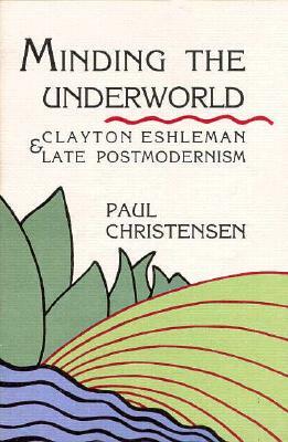 Minding the Underworld: Clayton Eshleman and Late Postmodernism by Paul Christensen